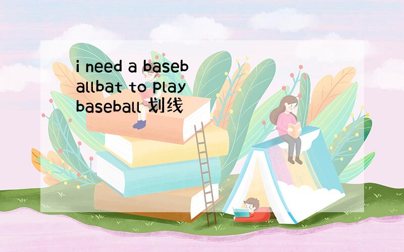 i need a baseballbat to playbaseball 划线