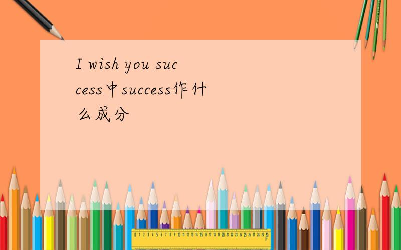 I wish you success中success作什么成分