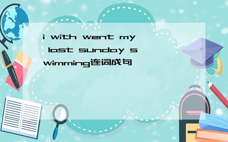 i with went my last sunday swimming连词成句