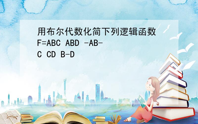 用布尔代数化简下列逻辑函数 F=ABC ABD -AB-C CD B-D