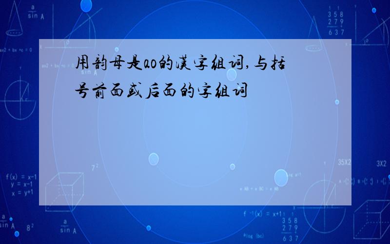 用韵母是ao的汉字组词,与括号前面或后面的字组词