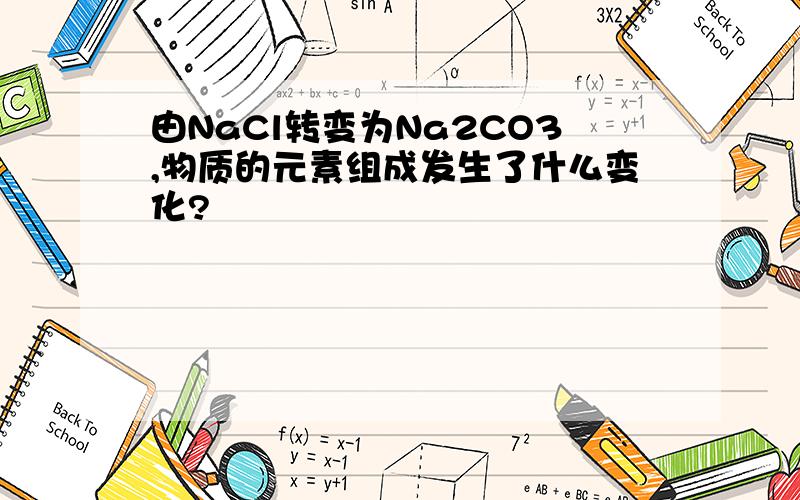 由NaCl转变为Na2CO3,物质的元素组成发生了什么变化?