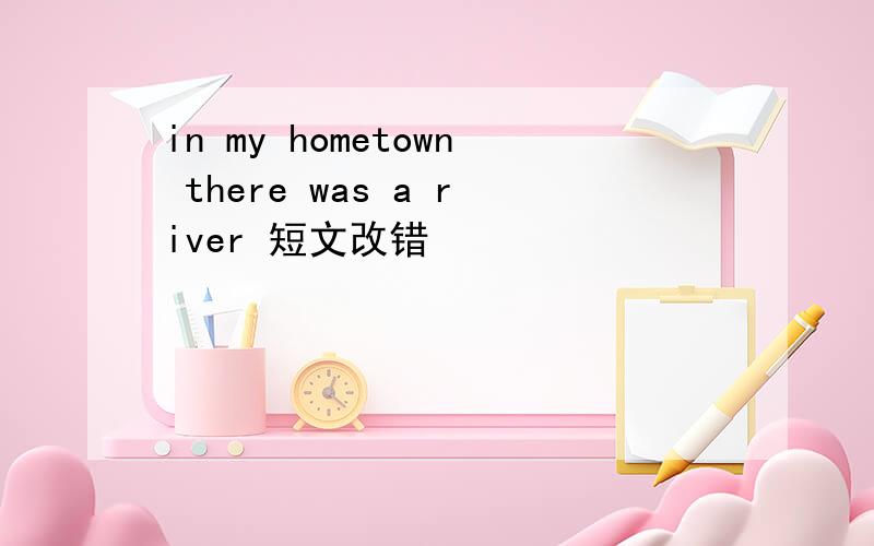 in my hometown there was a river 短文改错