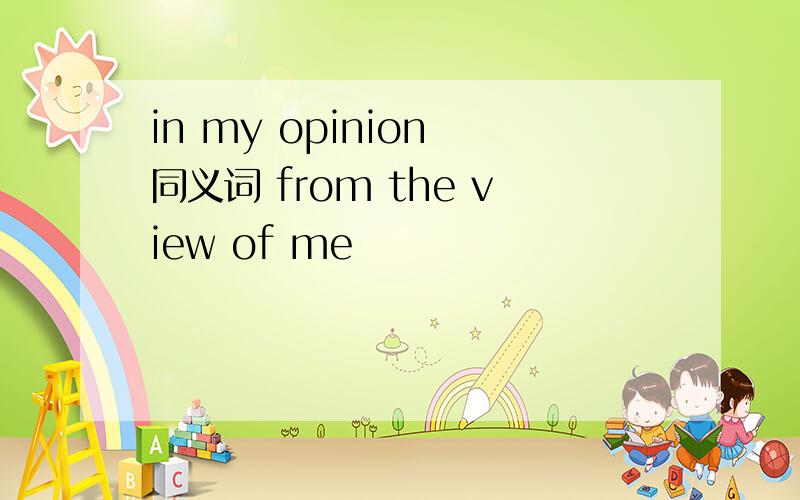 in my opinion 同义词 from the view of me