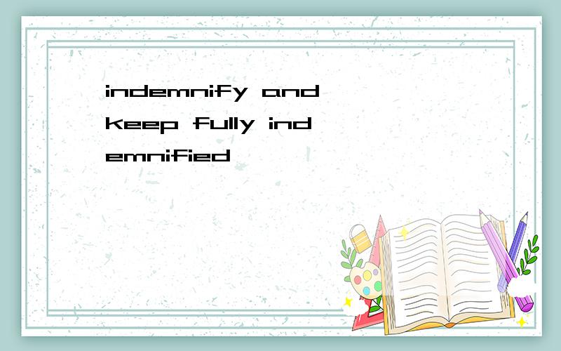 indemnify and keep fully indemnified