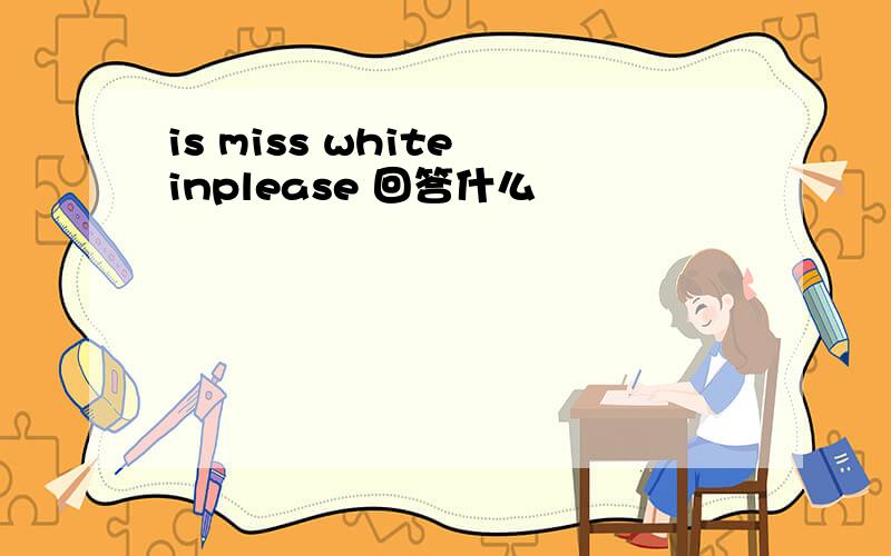 is miss white inplease 回答什么