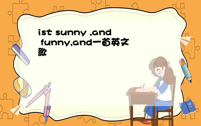 ist sunny ,and funny,and一首英文歌