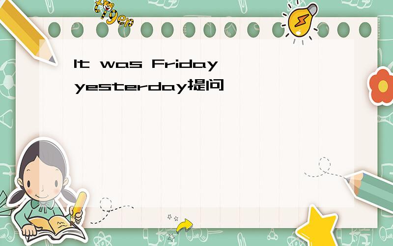 It was Friday yesterday提问