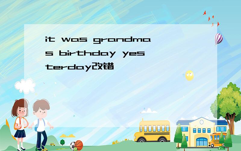 it was grandmas birthday yesterday改错