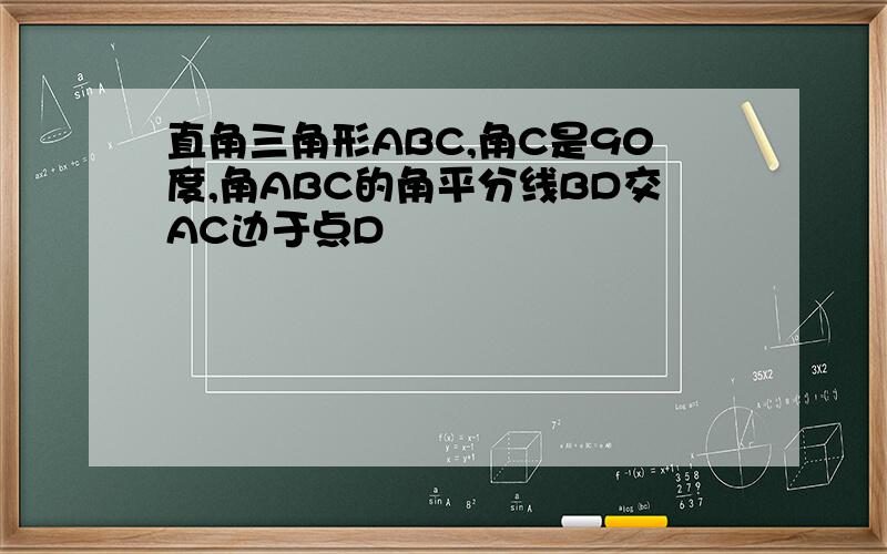 直角三角形ABC,角C是90度,角ABC的角平分线BD交AC边于点D