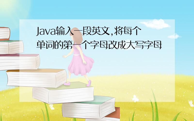 Java输入一段英文,将每个单词的第一个字母改成大写字母
