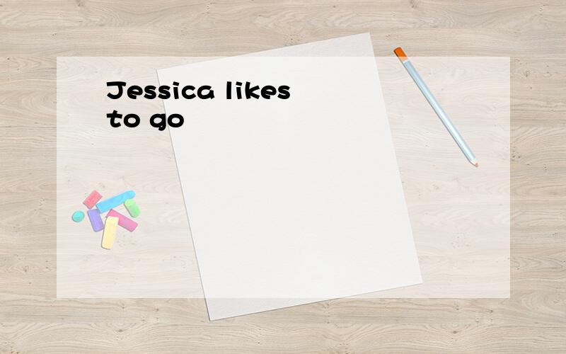 Jessica likes to go