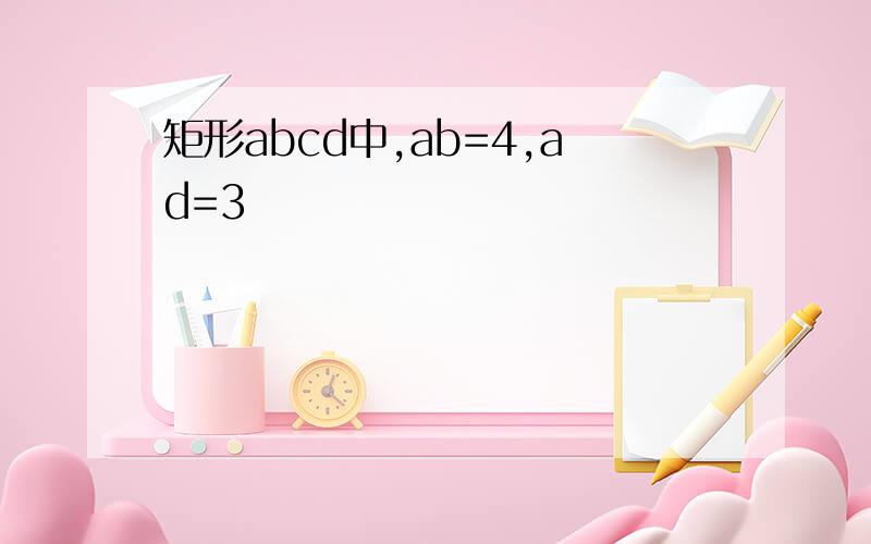 矩形abcd中,ab=4,ad=3