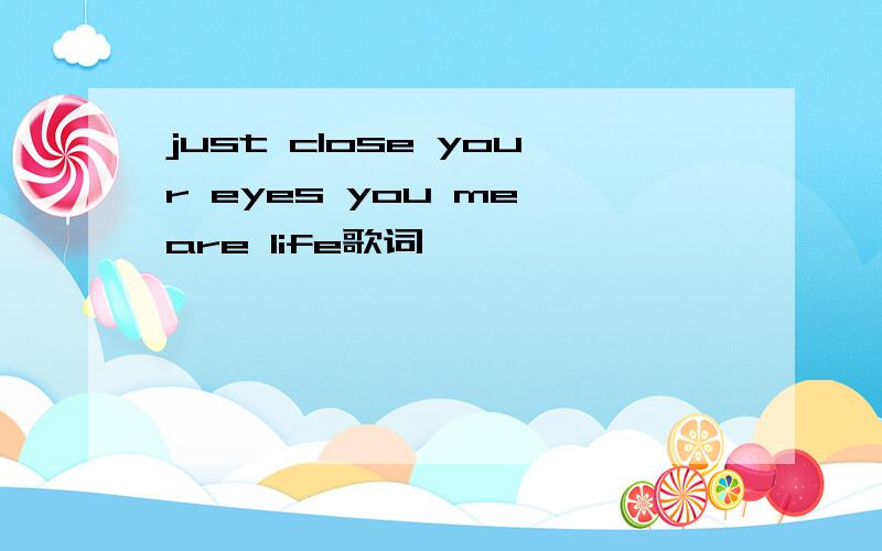 just close your eyes you me are life歌词