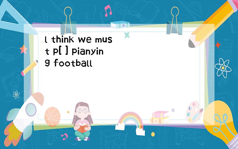 l think we must p[ ] pianying football