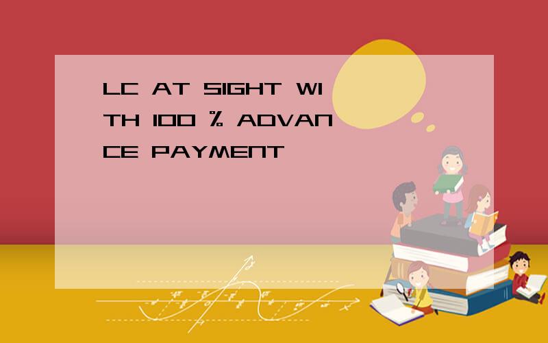 LC AT SIGHT WITH 100 % ADVANCE PAYMENT