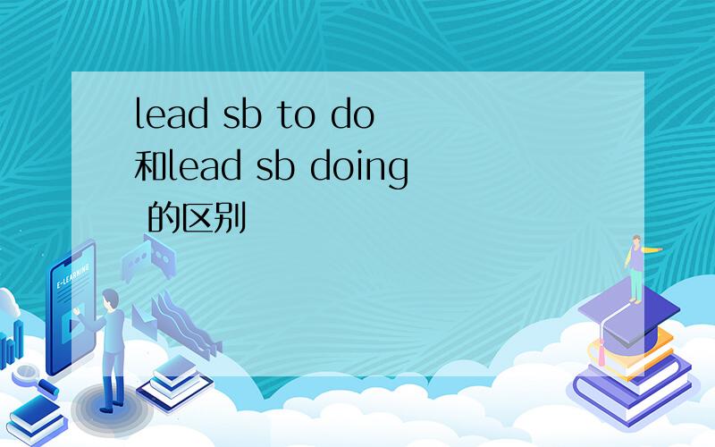 lead sb to do 和lead sb doing 的区别