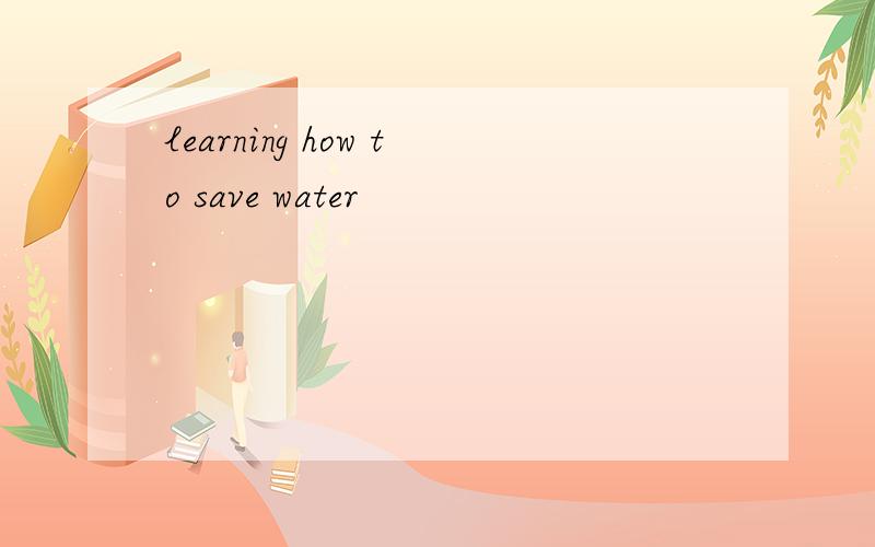 learning how to save water