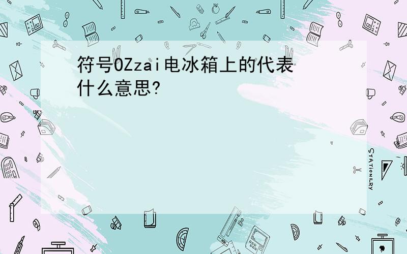 符号OZzai电冰箱上的代表什么意思?