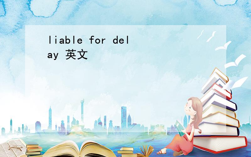 liable for delay 英文