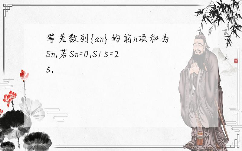 等差数列{an}的前n项和为Sn,若Sn=0,S15=25,