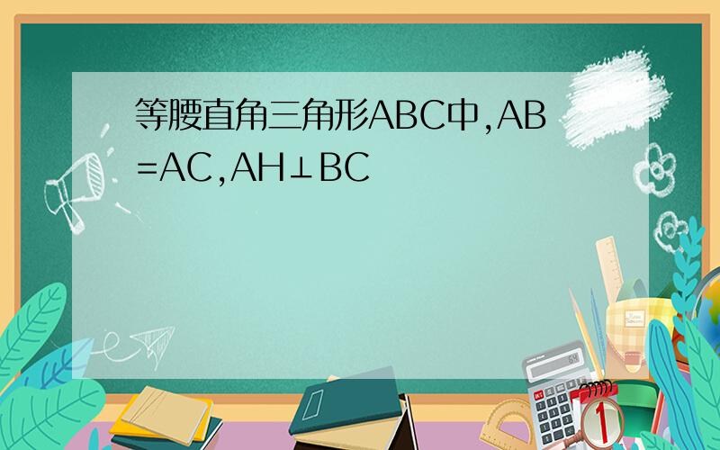等腰直角三角形ABC中,AB=AC,AH⊥BC