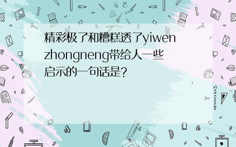 精彩极了和糟糕透了yiwenzhongneng带给人一些启示的一句话是?