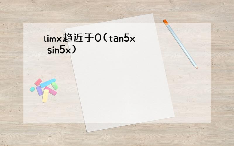 limx趋近于0(tan5x sin5x)