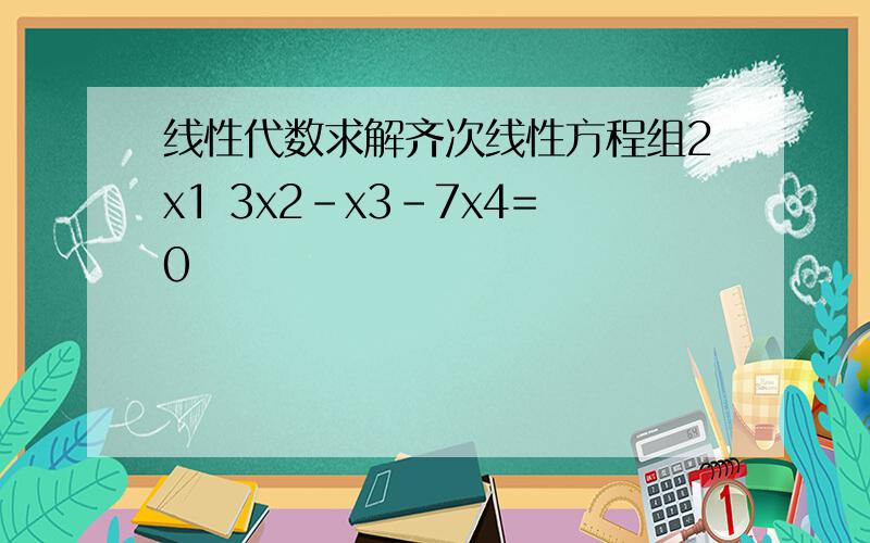 线性代数求解齐次线性方程组2x1 3x2-x3-7x4=0