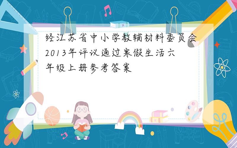 经江苏省中小学教辅材料委员会2013年评议通过寒假生活六年级上册参考答案