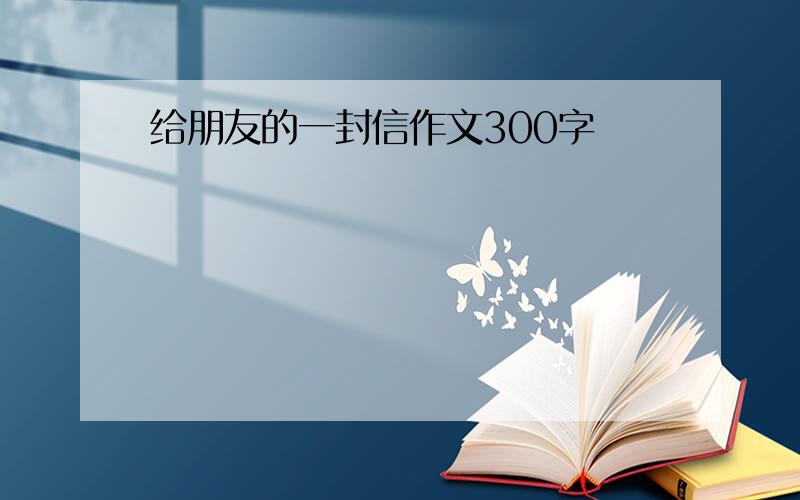 给朋友的一封信作文300字