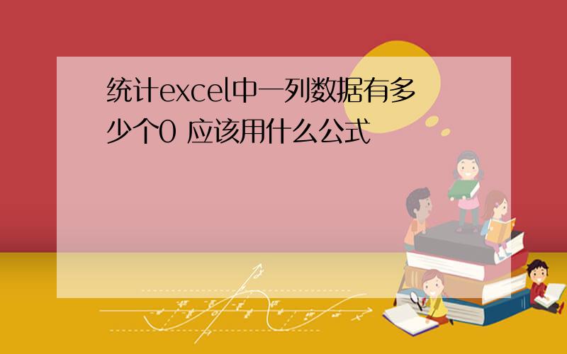 统计excel中一列数据有多少个0 应该用什么公式