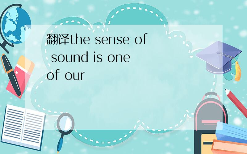 翻译the sense of sound is one of our