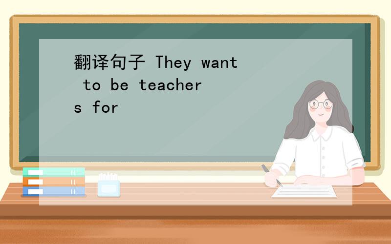翻译句子 They want to be teachers for