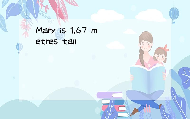 Mary is 1.67 metres tall