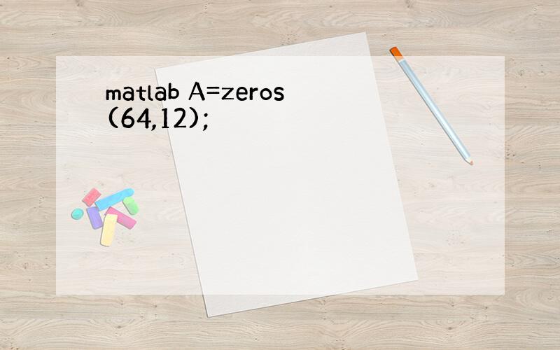matlab A=zeros(64,12);