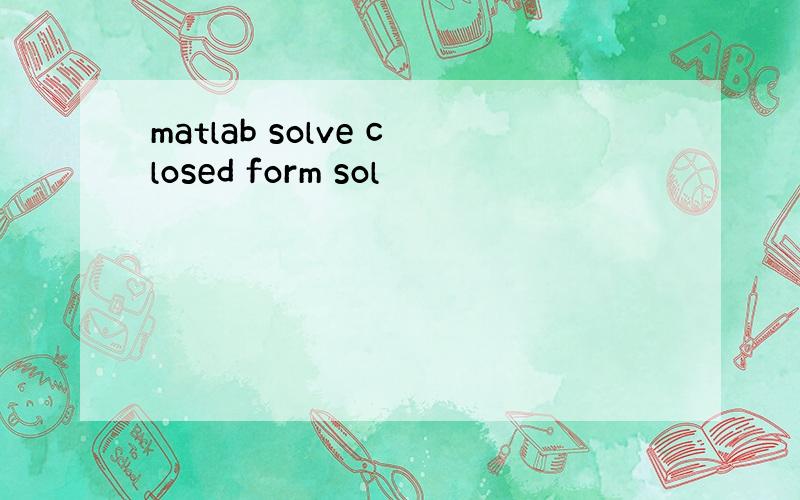 matlab solve closed form sol