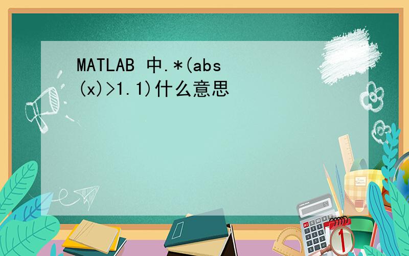 MATLAB 中.*(abs(x)>1.1)什么意思