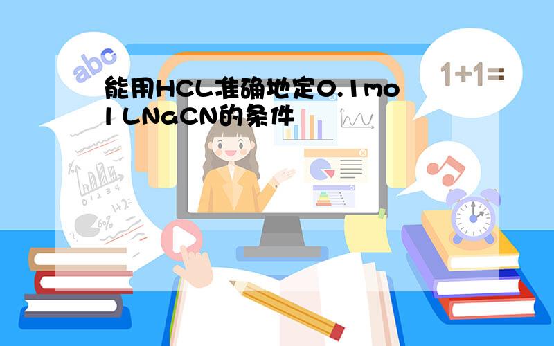 能用HCL准确地定0.1mol LNaCN的条件
