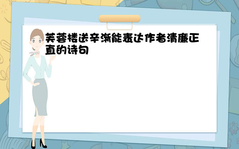 芙蓉楼送辛渐能表达作者清廉正直的诗句