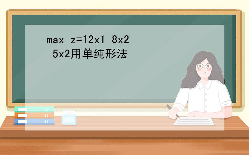 max z=12x1 8x2 5x2用单纯形法