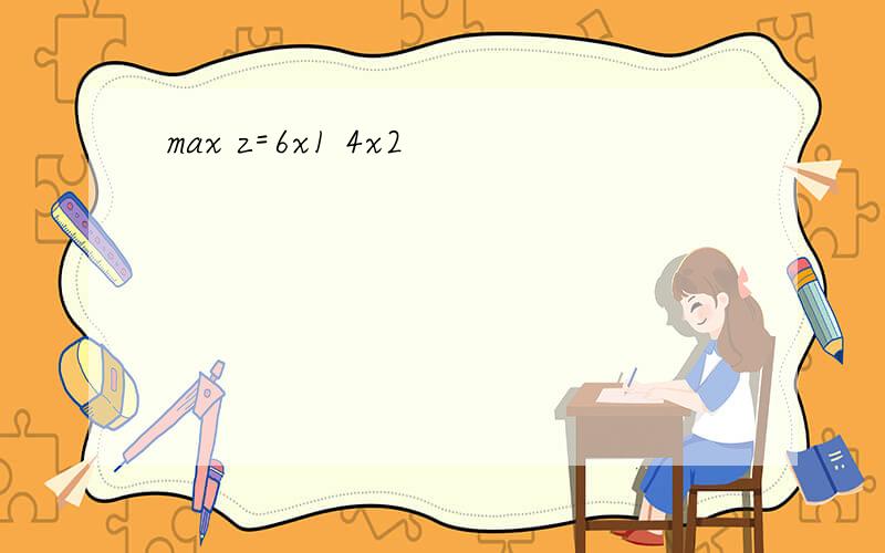 max z=6x1 4x2