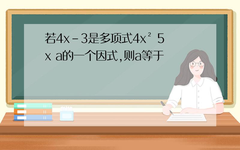 若4x-3是多项式4x² 5x a的一个因式,则a等于