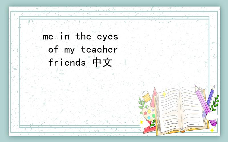 me in the eyes of my teacher friends 中文