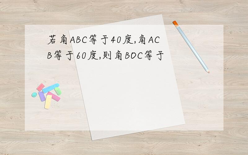 若角ABC等于40度,角ACB等于60度,则角BOC等于