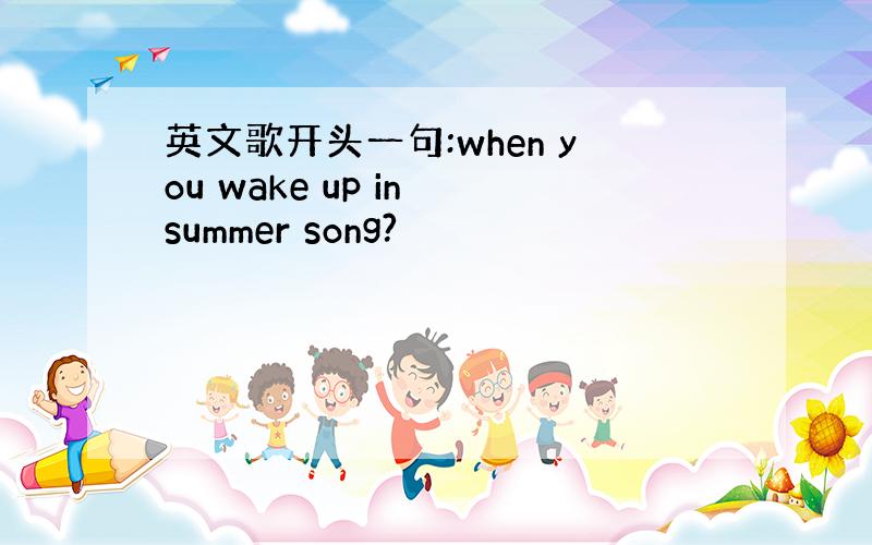 英文歌开头一句:when you wake up in summer song?