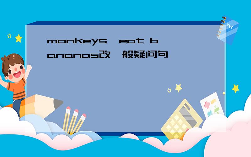 monkeys  eat bananas改一般疑问句