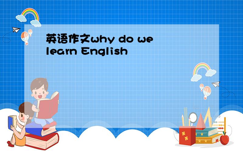 英语作文why do we learn English