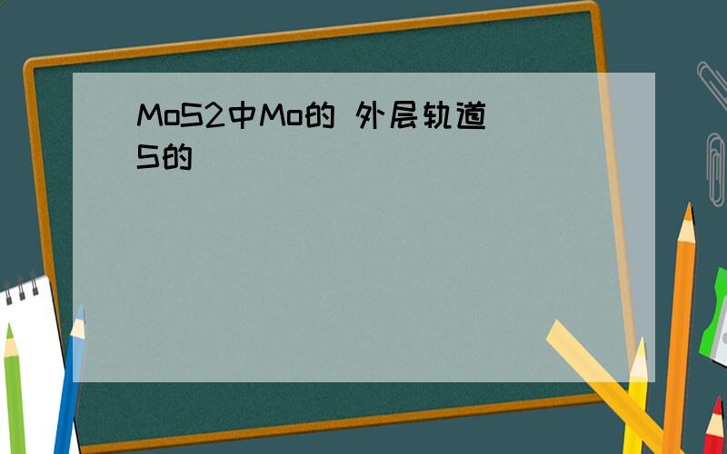 MoS2中Mo的 外层轨道 S的