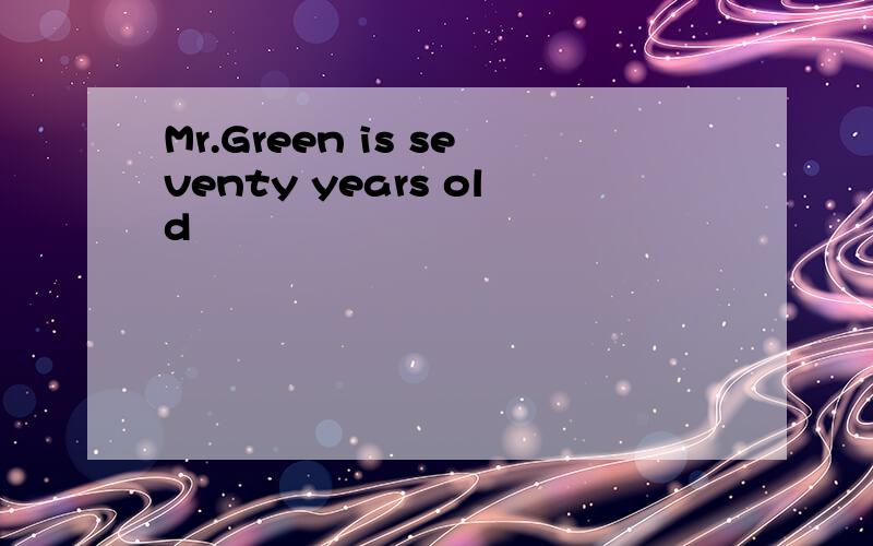 Mr.Green is seventy years old